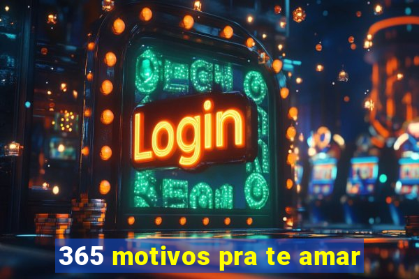 365 motivos pra te amar